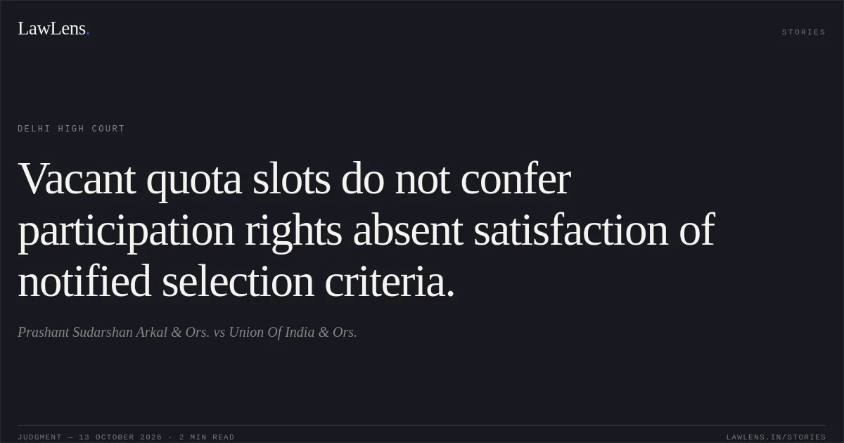 Vacant quota slots do not confer participation rights absent satisfaction of notified selection criteria.. Prashant Sudarshan Arkal & Ors. vs Union Of India & Ors.. Delhi High Court. LawLens