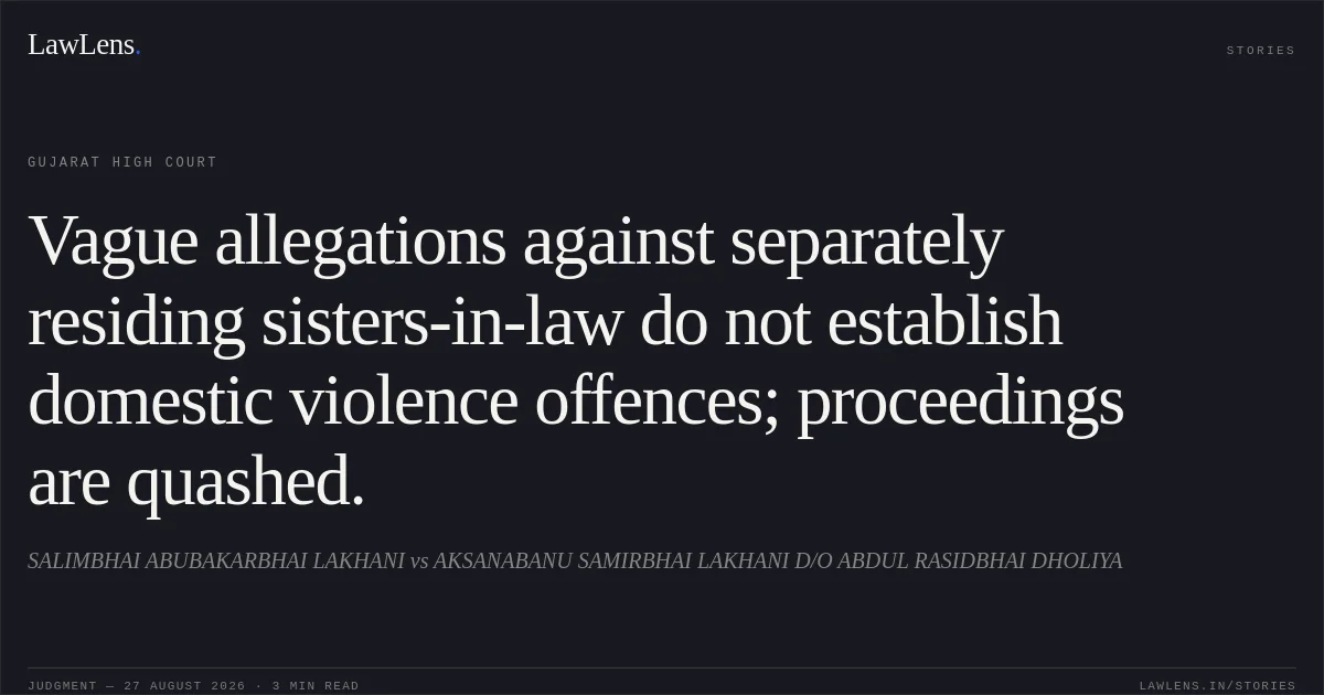 Vague allegations against separately residing sisters-in-law do not establish domestic violence offences; proceedings are quashed.. SALIMBHAI ABUBAKARBHAI LAKHANI vs AKSANABANU SAMIRBHAI LAKHANI D/O ABDUL RASIDBHAI DHOLIYA. Gujarat High Court. LawLens