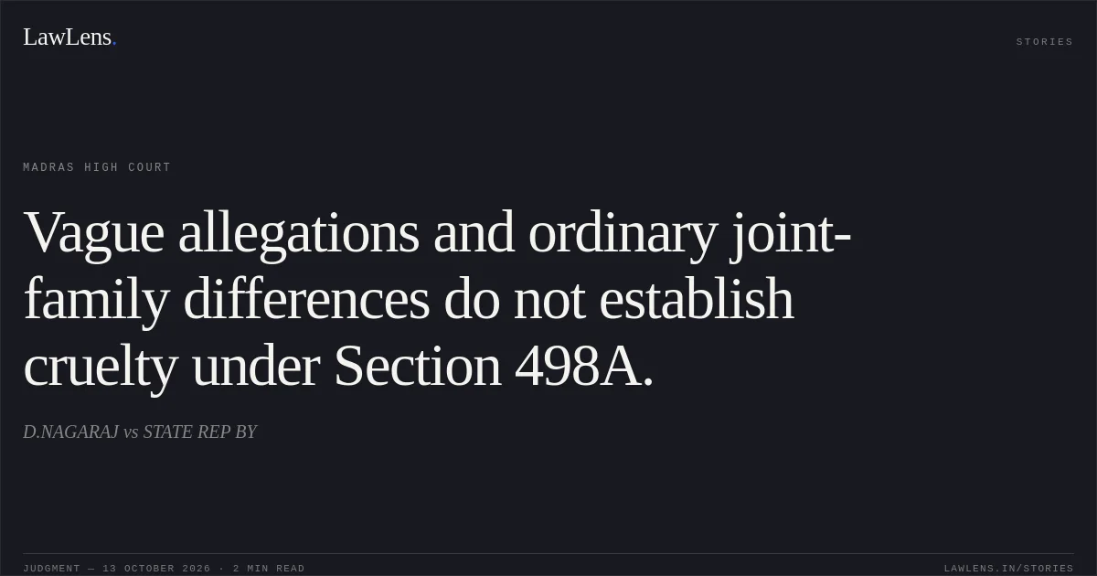 Vague allegations and ordinary joint-family differences do not establish cruelty under Section 498A.. D.NAGARAJ vs STATE REP BY. Madras High Court. LawLens