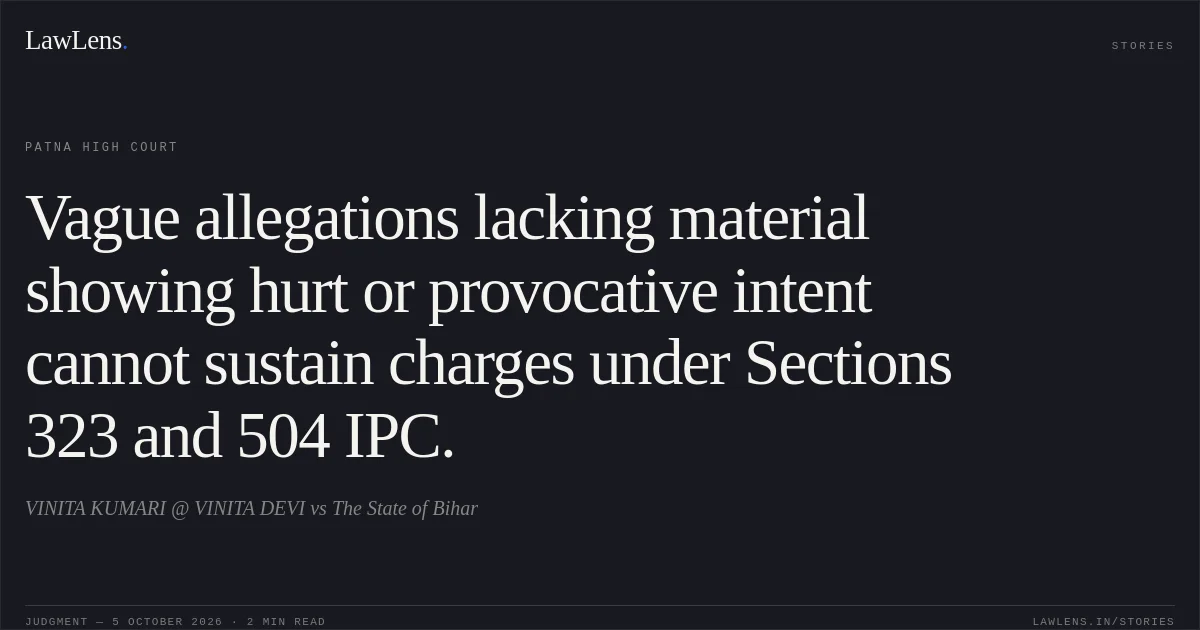 Vague allegations lacking material showing hurt or provocative intent cannot sustain charges under Sections 323 and 504 IPC.. VINITA KUMARI @ VINITA DEVI vs The State of Bihar. Patna High Court. LawLens