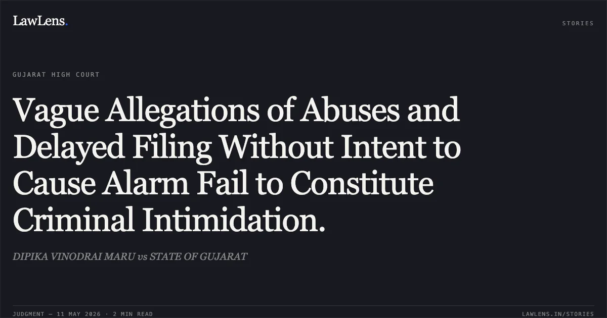 Vague Allegations of Abuses and Delayed Filing Without Intent to Cause Alarm Fail to Constitute Criminal Intimidation.. DIPIKA VINODRAI MARU vs STATE OF GUJARAT. Gujarat High Court. LawLens