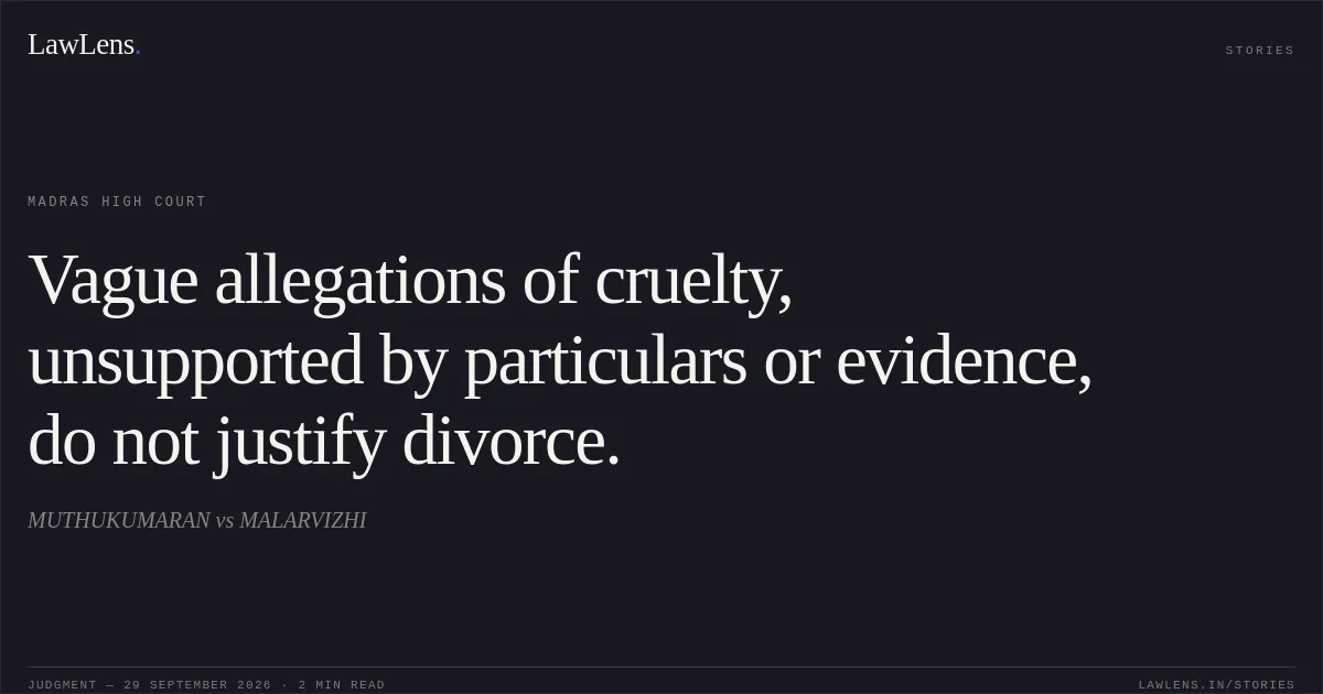 Vague allegations of cruelty, unsupported by particulars or evidence, do not justify divorce.. MUTHUKUMARAN vs MALARVIZHI. Madras High Court. LawLens