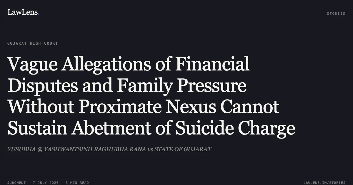 Vague Allegations of Financial Disputes and Family Pressure Without Proximate Nexus Cannot Sustain Abetment of Suicide Charge. YUSUBHA @ YASHWANTSINH RAGHUBHA RANA vs STATE OF GUJARAT. Gujarat High Court. LawLens