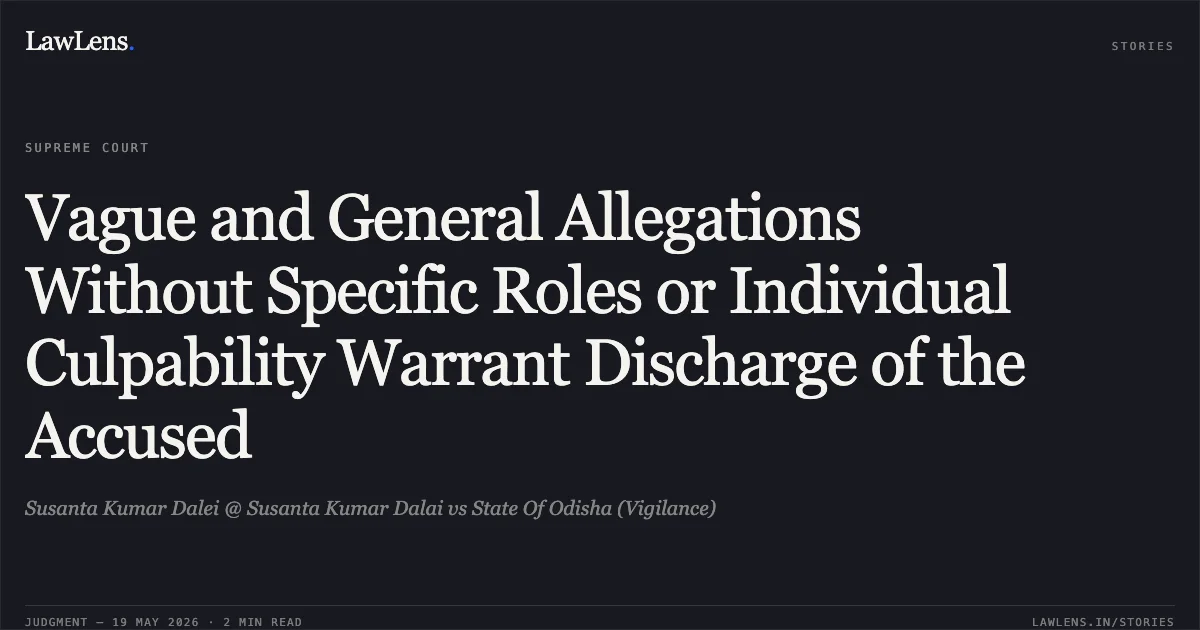Vague and General Allegations Without Specific Roles or Individual Culpability Warrant Discharge of the Accused. Susanta Kumar Dalei @ Susanta Kumar Dalai vs State Of Odisha (Vigilance). Supreme Court. LawLens