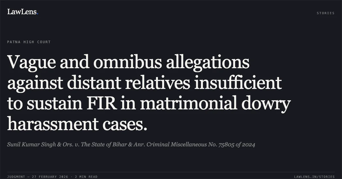 Vague and omnibus allegations against distant relatives insufficient to sustain FIR in matrimonial dowry harassment cases.. Sunil Kumar Singh & Ors. v. The State of Bihar & Anr. Criminal Miscellaneous No. 75805 of 2024. Patna High Court. LawLens