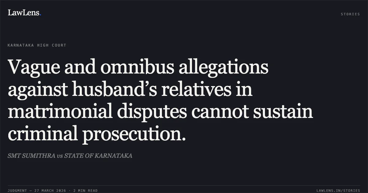 Vague and omnibus allegations against husband’s relatives in matrimonial disputes cannot sustain criminal prosecution.. SMT SUMITHRA vs STATE OF KARNATAKA. Karnataka High Court. LawLens
