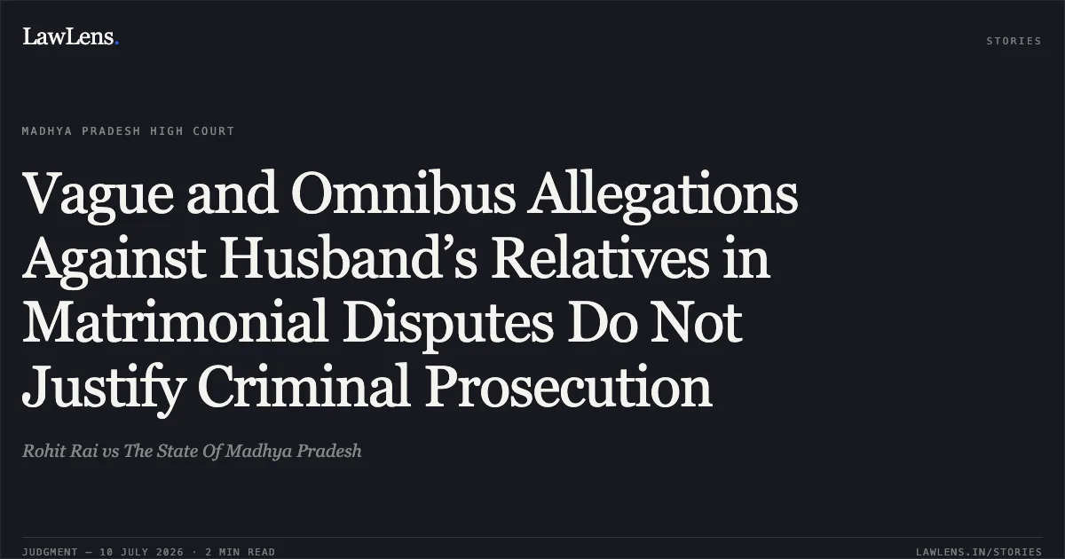 Vague and Omnibus Allegations Against Husband’s Relatives in Matrimonial Disputes Do Not Justify Criminal Prosecution. Rohit Rai vs The State Of Madhya Pradesh. Madhya Pradesh High Court. LawLens