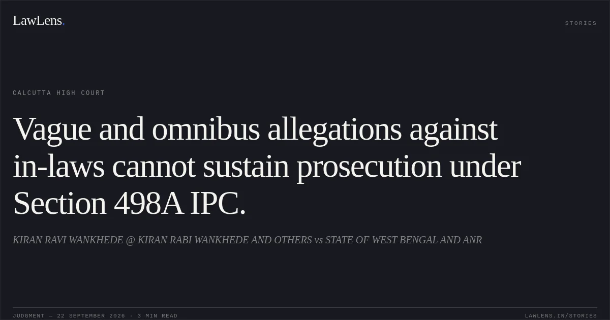 Vague and omnibus allegations against in-laws cannot sustain prosecution under Section 498A IPC.. KIRAN RAVI WANKHEDE @ KIRAN RABI WANKHEDE AND OTHERS vs STATE OF WEST BENGAL AND ANR. Calcutta High Court. LawLens