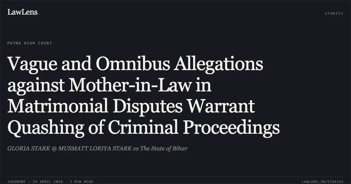 Vague and Omnibus Allegations against Mother-in-Law in Matrimonial Disputes Warrant Quashing of Criminal Proceedings. GLORIA STARK @ MUSMATT LORIYA STARK vs The State of Bihar. Patna High Court. LawLens