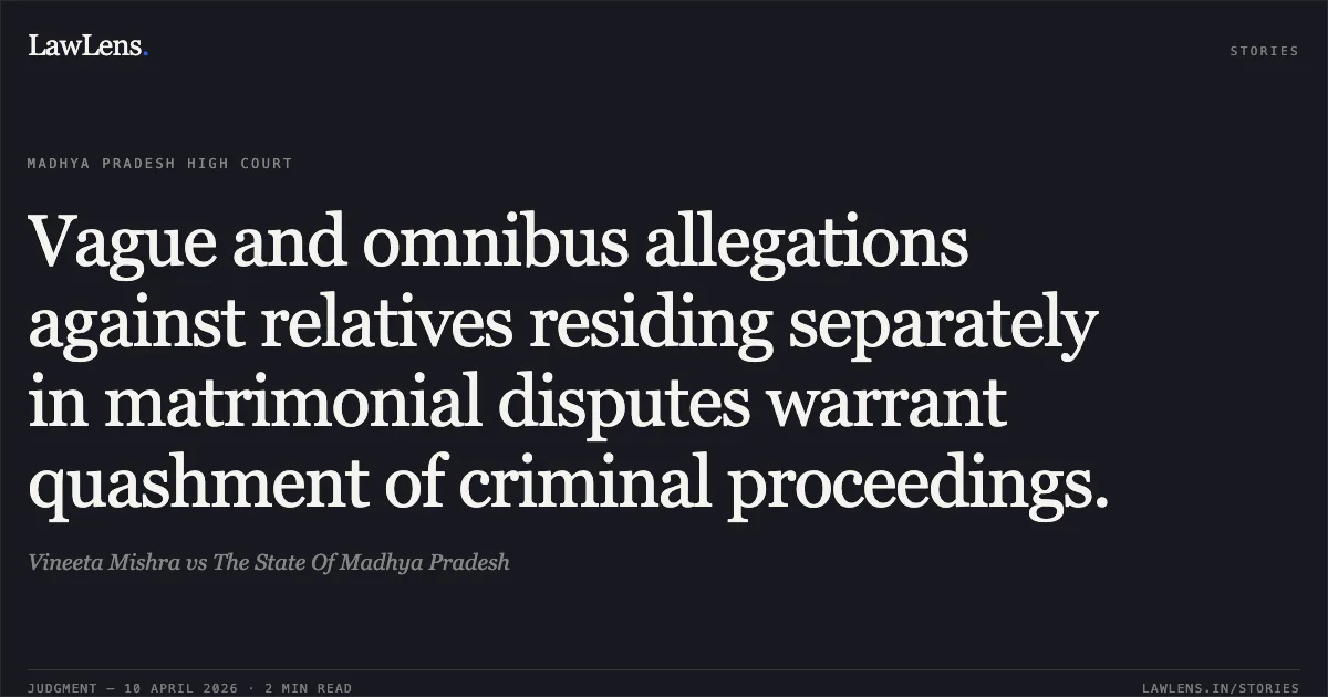 Vague and omnibus allegations against relatives residing separately in matrimonial disputes warrant quashment of criminal proceedings.. Vineeta Mishra vs The State Of Madhya Pradesh. Madhya Pradesh High Court. LawLens
