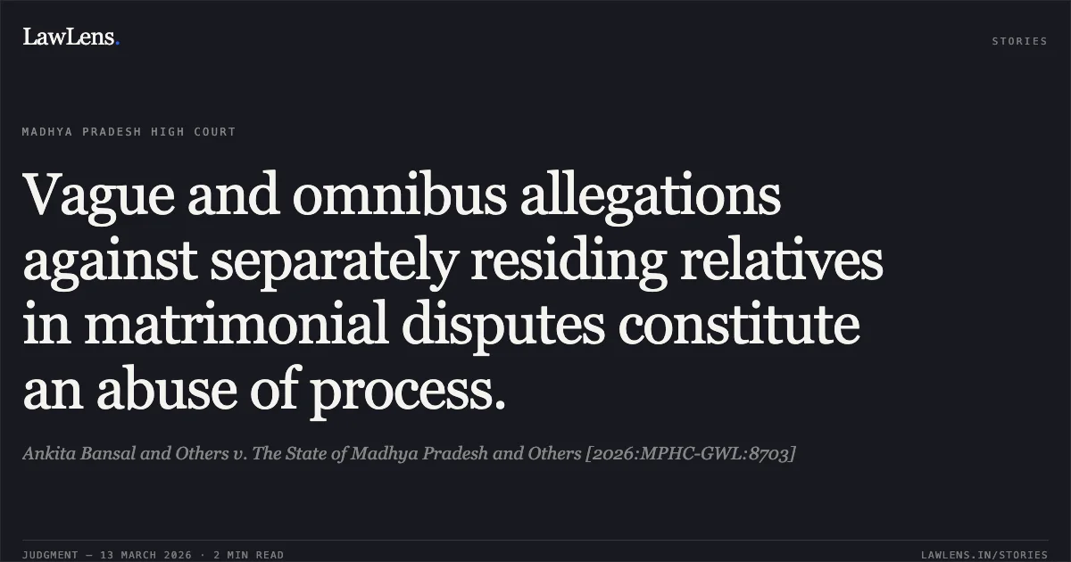 Vague and omnibus allegations against separately residing relatives in matrimonial disputes constitute an abuse of process.. Ankita Bansal and Others v. The State of Madhya Pradesh and Others [2026:MPHC-GWL:8703]. Madhya Pradesh High Court. LawLens