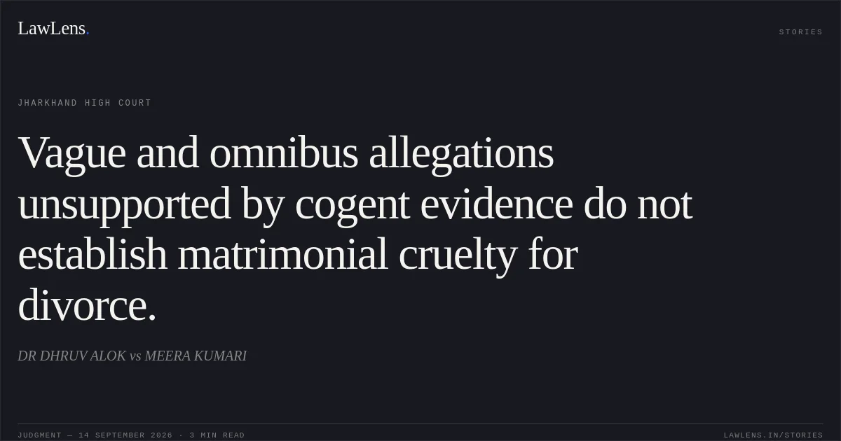 Vague and omnibus allegations unsupported by cogent evidence do not establish matrimonial cruelty for divorce.. DR DHRUV ALOK vs MEERA KUMARI. Jharkhand High Court. LawLens