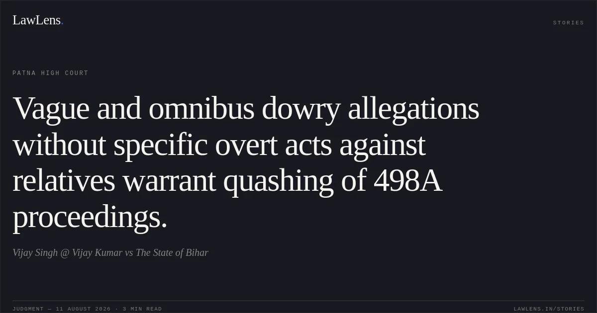 Vague and omnibus dowry allegations without specific overt acts against relatives warrant quashing of 498A proceedings.. Vijay Singh @ Vijay Kumar vs The State of Bihar. Patna High Court. LawLens