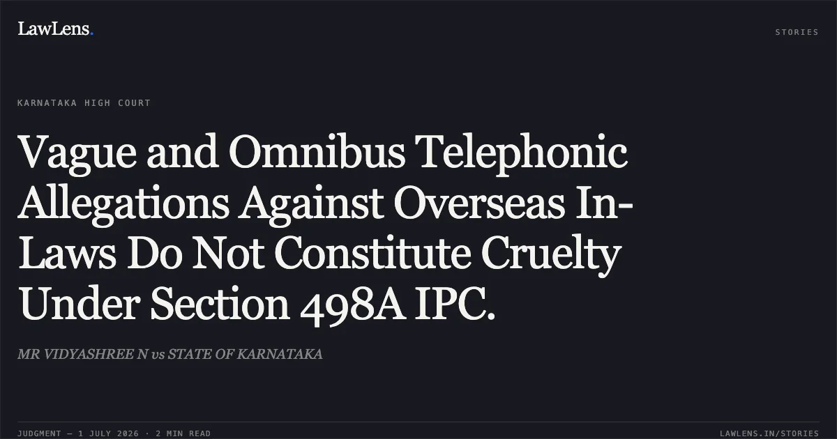 Vague and Omnibus Telephonic Allegations Against Overseas In-Laws Do Not Constitute Cruelty Under Section 498A IPC.. MR VIDYASHREE N vs STATE OF KARNATAKA. Karnataka High Court. LawLens