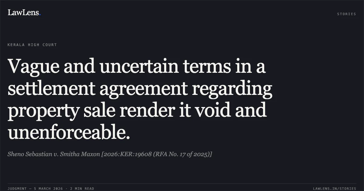 Vague and uncertain terms in a settlement agreement regarding property sale render it void and unenforceable.. Sheno Sebastian v. Smitha Maxon [2026:KER:19608 (RFA No. 17 of 2025)]. Kerala High Court. LawLens