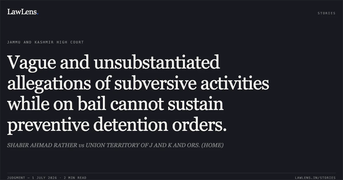 Vague and unsubstantiated allegations of subversive activities while on bail cannot sustain preventive detention orders.. SHABIR AHMAD RATHER vs UNION TERRITORY OF J AND K AND ORS. (HOME). Jammu and Kashmir High Court. LawLens