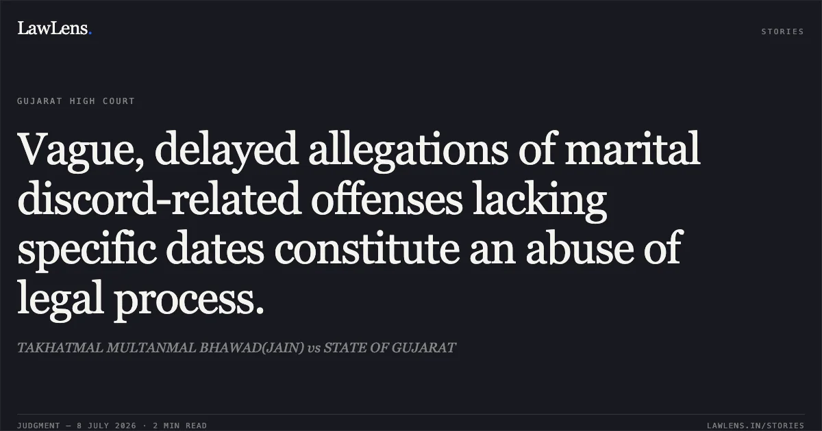 Vague, delayed allegations of marital discord-related offenses lacking specific dates constitute an abuse of legal process.. TAKHATMAL MULTANMAL BHAWAD(JAIN) vs STATE OF GUJARAT. Gujarat High Court. LawLens