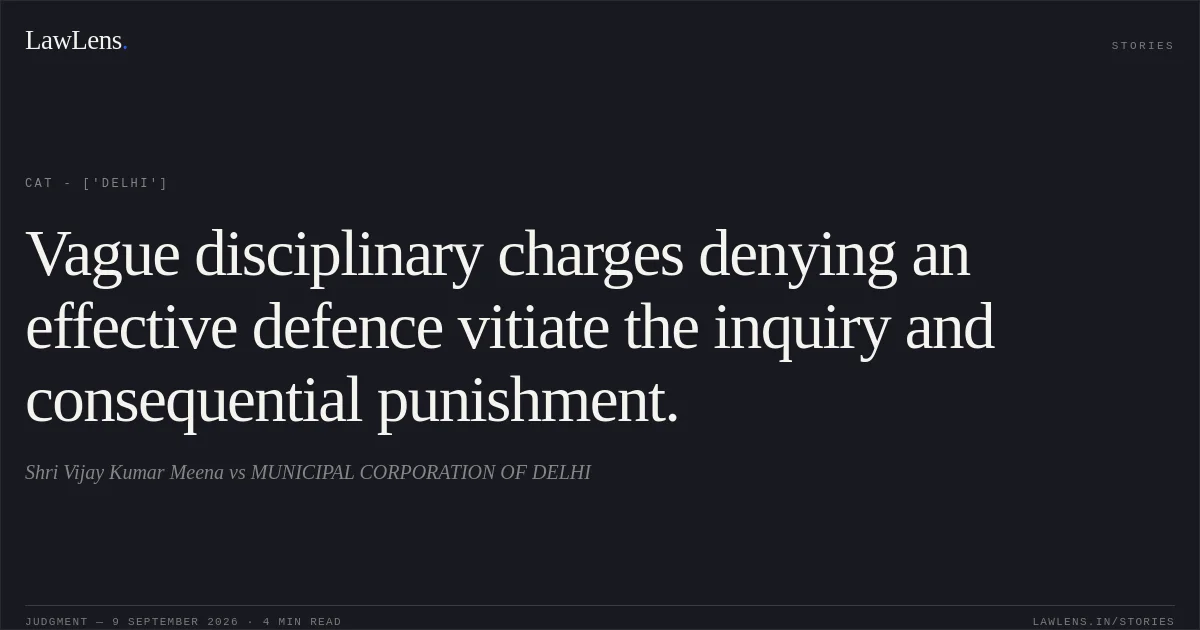 Vague disciplinary charges denying an effective defence vitiate the inquiry and consequential punishment.. Shri Vijay Kumar Meena  vs MUNICIPAL CORPORATION OF DELHI. CAT - ['Delhi']. LawLens