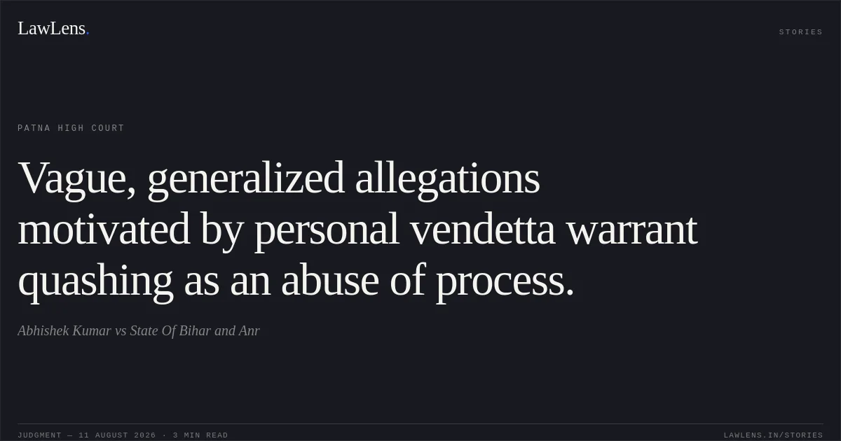 Vague, generalized allegations motivated by personal vendetta warrant quashing as an abuse of process.. Abhishek Kumar vs State Of Bihar and Anr. Patna High Court. LawLens