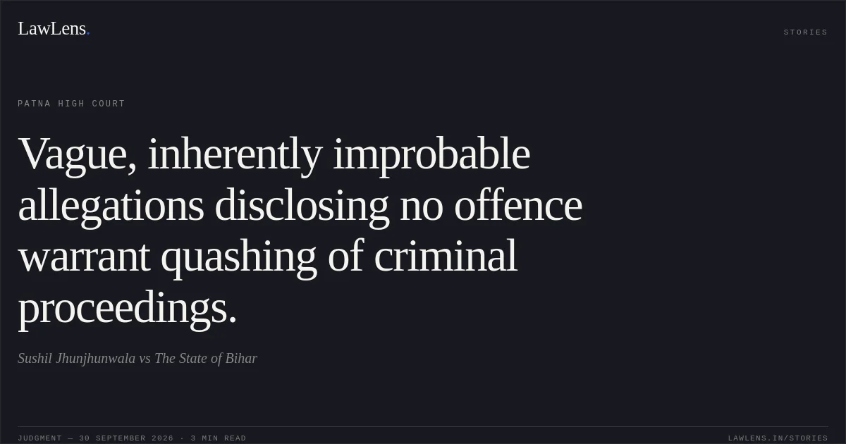 Vague, inherently improbable allegations disclosing no offence warrant quashing of criminal proceedings.. Sushil Jhunjhunwala vs The State of Bihar. Patna High Court. LawLens