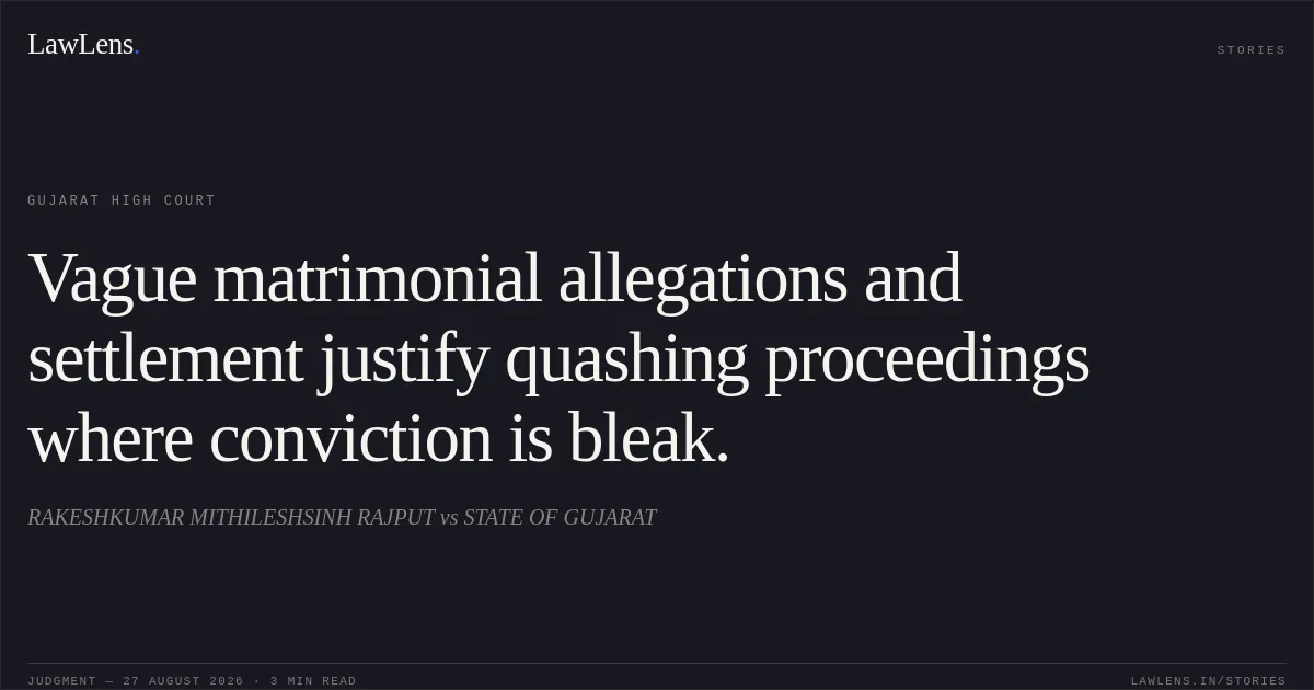 Vague matrimonial allegations and settlement justify quashing proceedings where conviction is bleak.. RAKESHKUMAR MITHILESHSINH RAJPUT vs STATE OF GUJARAT. Gujarat High Court. LawLens