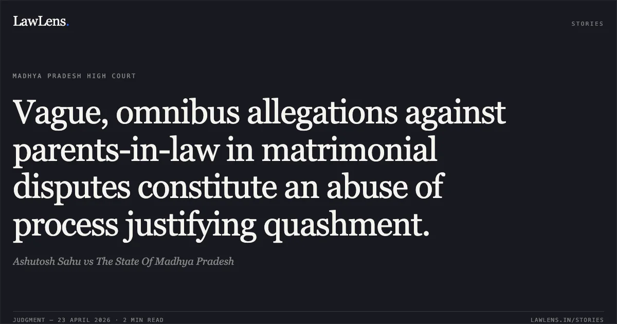 Vague, omnibus allegations against parents-in-law in matrimonial disputes constitute an abuse of process justifying quashment.. Ashutosh Sahu vs The State Of Madhya Pradesh. Madhya Pradesh High Court. LawLens