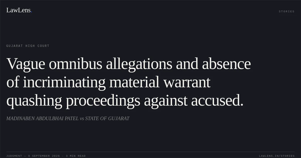 Vague omnibus allegations and absence of incriminating material warrant quashing proceedings against accused.. MADINABEN ABDULBHAI PATEL vs STATE OF GUJARAT. Gujarat High Court. LawLens