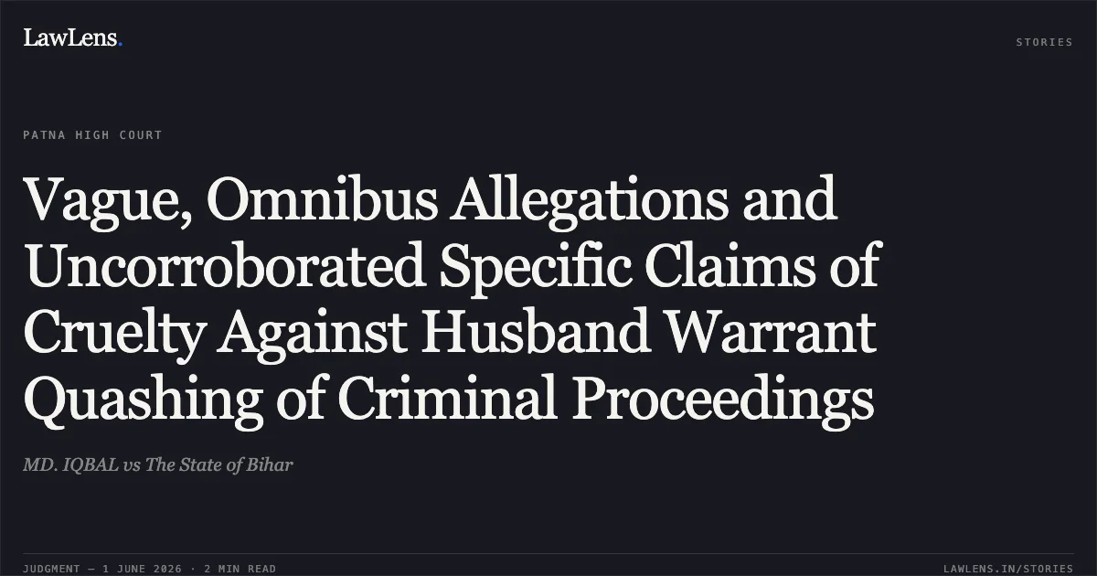 Vague, Omnibus Allegations and Uncorroborated Specific Claims of Cruelty Against Husband Warrant Quashing of Criminal Proceedings. MD. IQBAL vs The State of Bihar. Patna High Court. LawLens