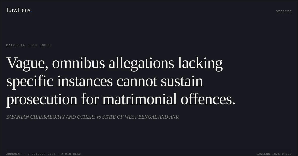 Vague, omnibus allegations lacking specific instances cannot sustain prosecution for matrimonial offences.. SAYANTAN CHAKRABORTY AND OTHERS vs STATE OF WEST BENGAL AND ANR. Calcutta High Court. LawLens