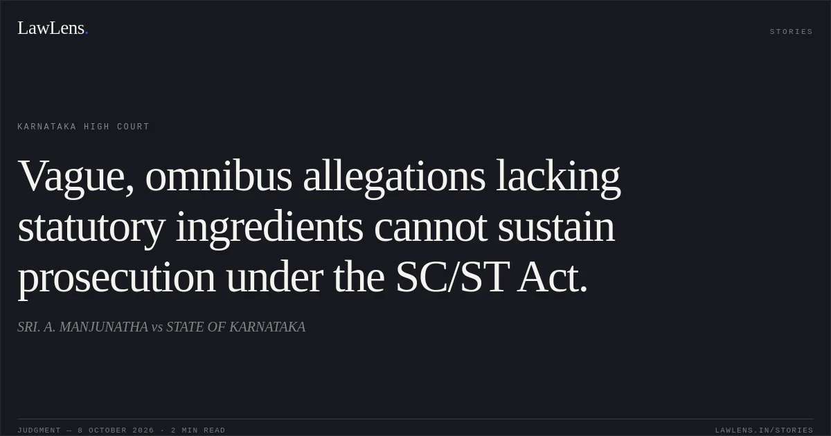 Vague, omnibus allegations lacking statutory ingredients cannot sustain prosecution under the SC/ST Act.. SRI. A. MANJUNATHA vs STATE OF KARNATAKA. Karnataka High Court. LawLens