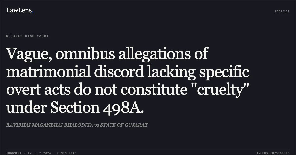 Vague, omnibus allegations of matrimonial discord lacking specific overt acts do not constitute "cruelty" under Section 498A.. RAVIBHAI MAGANBHAI BHALODIYA vs STATE OF GUJARAT. Gujarat High Court. LawLens