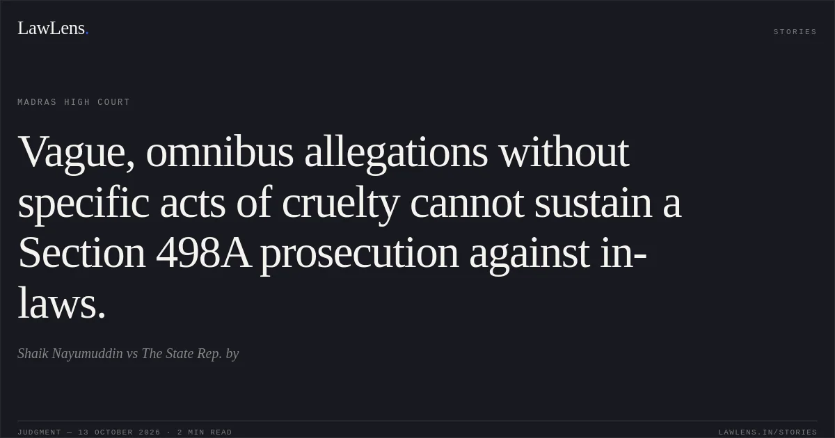 Vague, omnibus allegations without specific acts of cruelty cannot sustain a Section 498A prosecution against in-laws.. Shaik Nayumuddin vs The State Rep. by. Madras High Court. LawLens