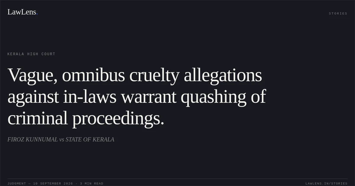 Vague, omnibus cruelty allegations against in-laws warrant quashing of criminal proceedings.. FIROZ KUNNUMAL vs STATE OF KERALA. Kerala High Court. LawLens