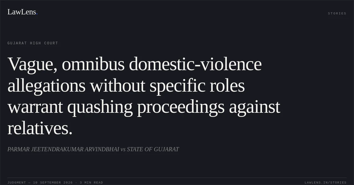 Vague, omnibus domestic-violence allegations without specific roles warrant quashing proceedings against relatives.. PARMAR JEETENDRAKUMAR ARVINDBHAI vs STATE OF GUJARAT. Gujarat High Court. LawLens