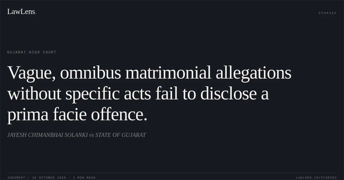 Vague, omnibus matrimonial allegations without specific acts fail to disclose a prima facie offence.. JAYESH CHIMANBHAI SOLANKI vs STATE OF GUJARAT. Gujarat High Court. LawLens