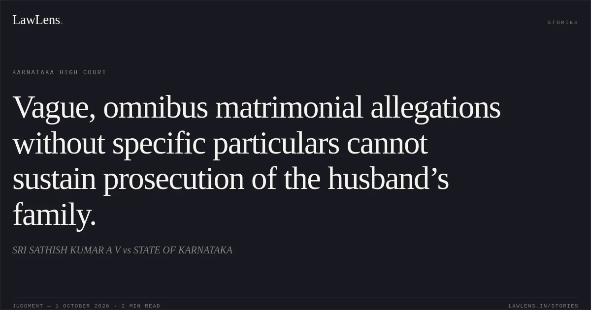 Vague, omnibus matrimonial allegations without specific particulars cannot sustain prosecution of the husband’s family.. SRI SATHISH KUMAR A V vs STATE OF KARNATAKA. Karnataka High Court. LawLens