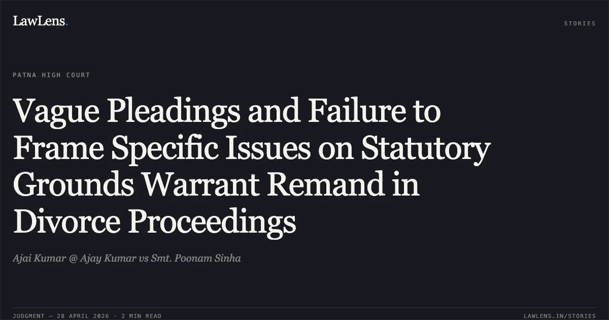 Vague Pleadings and Failure to Frame Specific Issues on Statutory Grounds Warrant Remand in Divorce Proceedings. Ajai Kumar @ Ajay Kumar vs Smt. Poonam Sinha. Patna High Court. LawLens