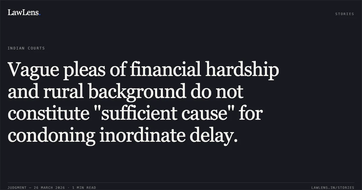 Vague pleas of financial hardship and rural background do not constitute "sufficient cause" for condoning inordinate delay.. Smt. Janki vs Sunil Kumar Batham. Madhya Pradesh High Court. LawLens