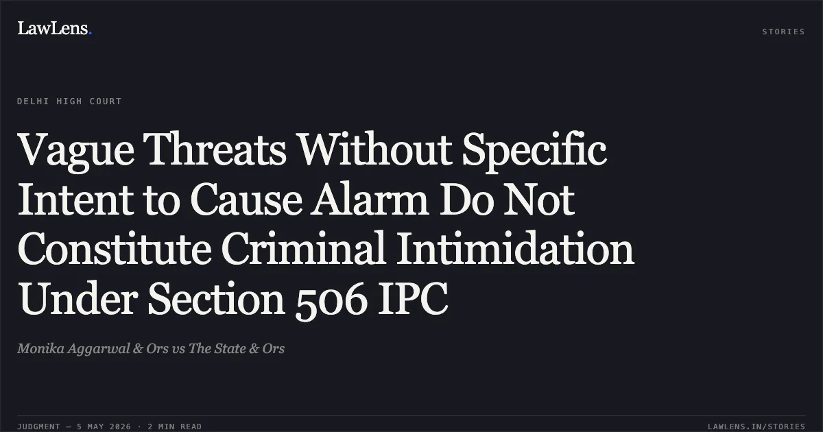 Vague Threats Without Specific Intent to Cause Alarm Do Not Constitute Criminal Intimidation Under Section 506 IPC. Monika Aggarwal & Ors vs The State & Ors. Delhi High Court. LawLens