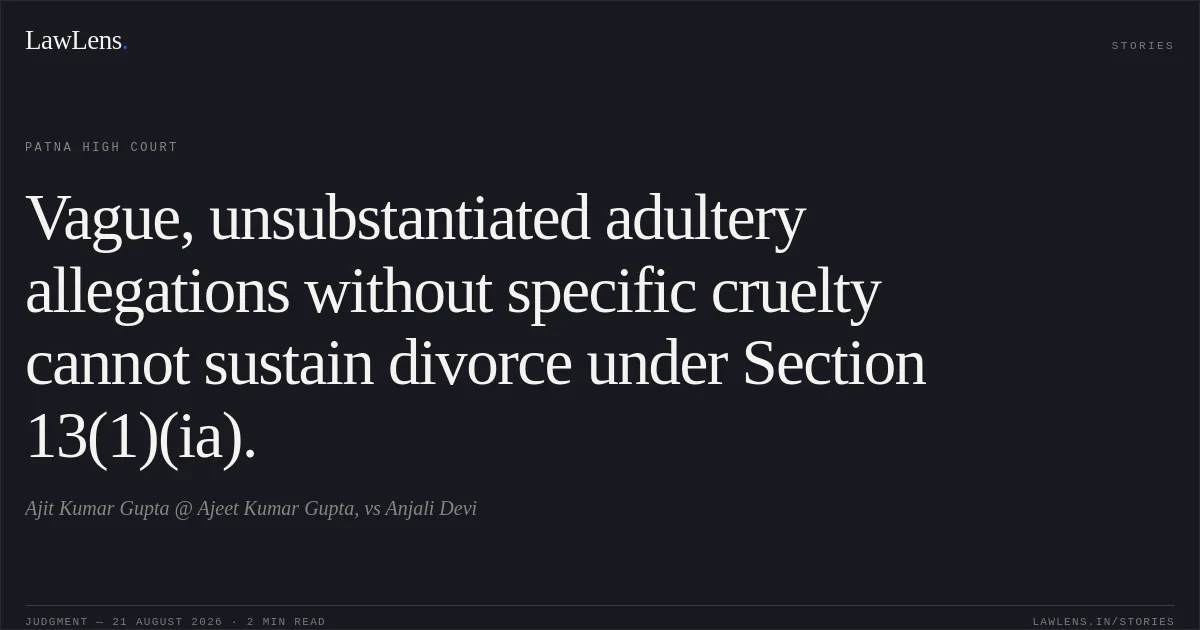 Vague, unsubstantiated adultery allegations without specific cruelty cannot sustain divorce under Section 13(1)(ia).. Ajit Kumar Gupta @ Ajeet Kumar Gupta, vs Anjali Devi. Patna High Court. LawLens