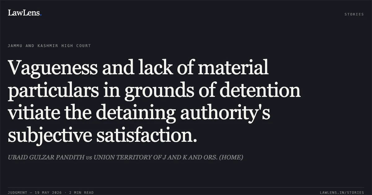 Vagueness and lack of material particulars in grounds of detention vitiate the detaining authority's subjective satisfaction.. UBAID GULZAR PANDITH vs UNION TERRITORY OF J AND K AND ORS. (HOME). Jammu and Kashmir High Court. LawLens