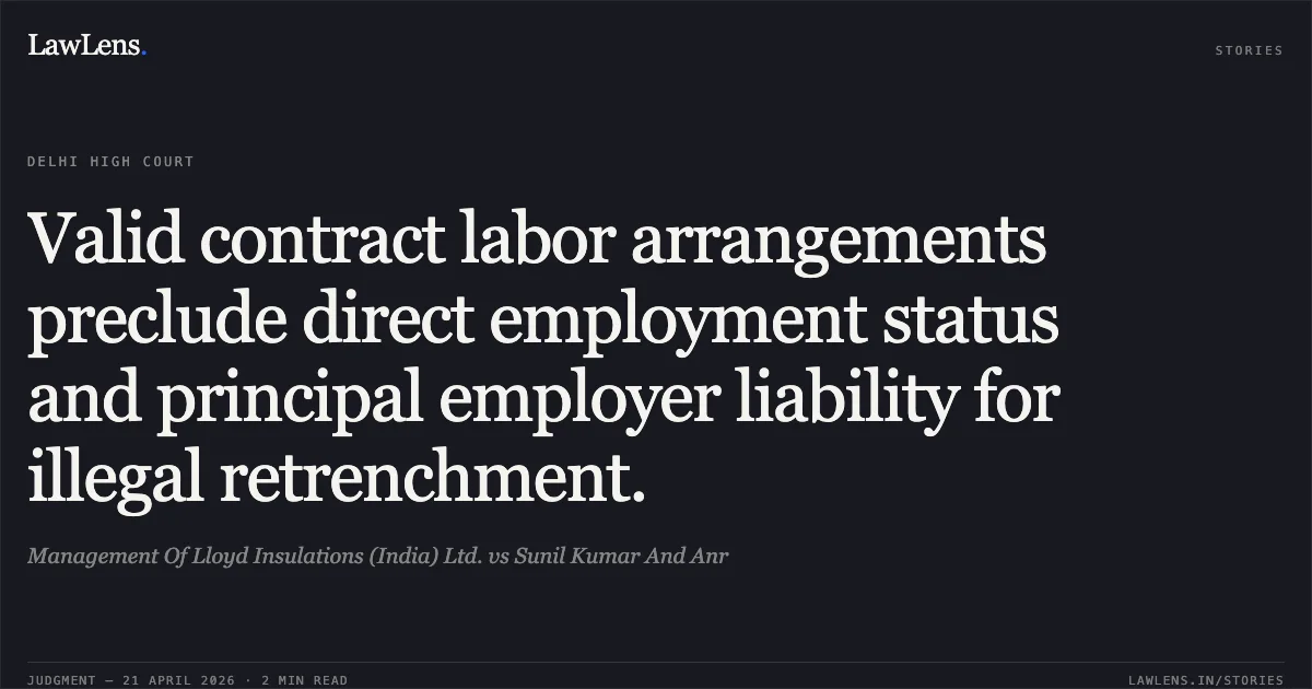 Valid contract labor arrangements preclude direct employment status and principal employer liability for illegal retrenchment.. Management Of Lloyd Insulations (India) Ltd. vs Sunil Kumar And Anr. Delhi High Court. LawLens