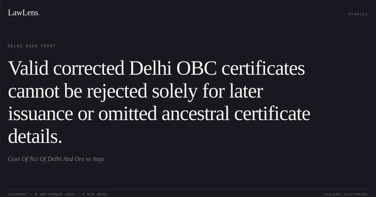 Valid corrected Delhi OBC certificates cannot be rejected solely for later issuance or omitted ancestral certificate details.. Govt Of Nct Of Delhi And Ors vs Anju. Delhi High Court. LawLens