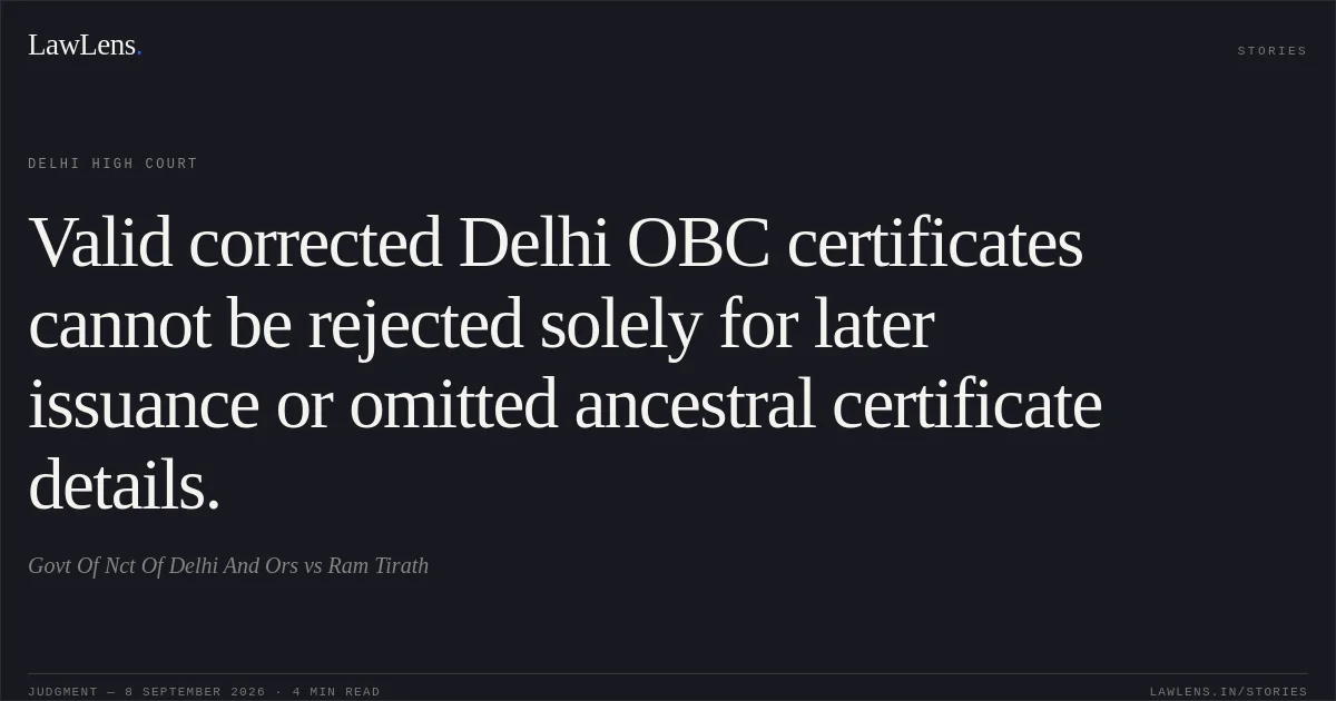 Valid corrected Delhi OBC certificates cannot be rejected solely for later issuance or omitted ancestral certificate details.. Govt Of Nct Of Delhi And Ors vs Ram Tirath. Delhi High Court. LawLens