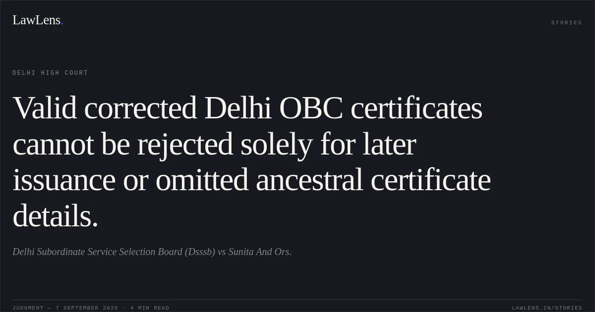 Valid corrected Delhi OBC certificates cannot be rejected solely for later issuance or omitted ancestral certificate details.. Delhi Subordinate Service Selection Board (Dsssb) vs Sunita And Ors.. Delhi High Court. LawLens