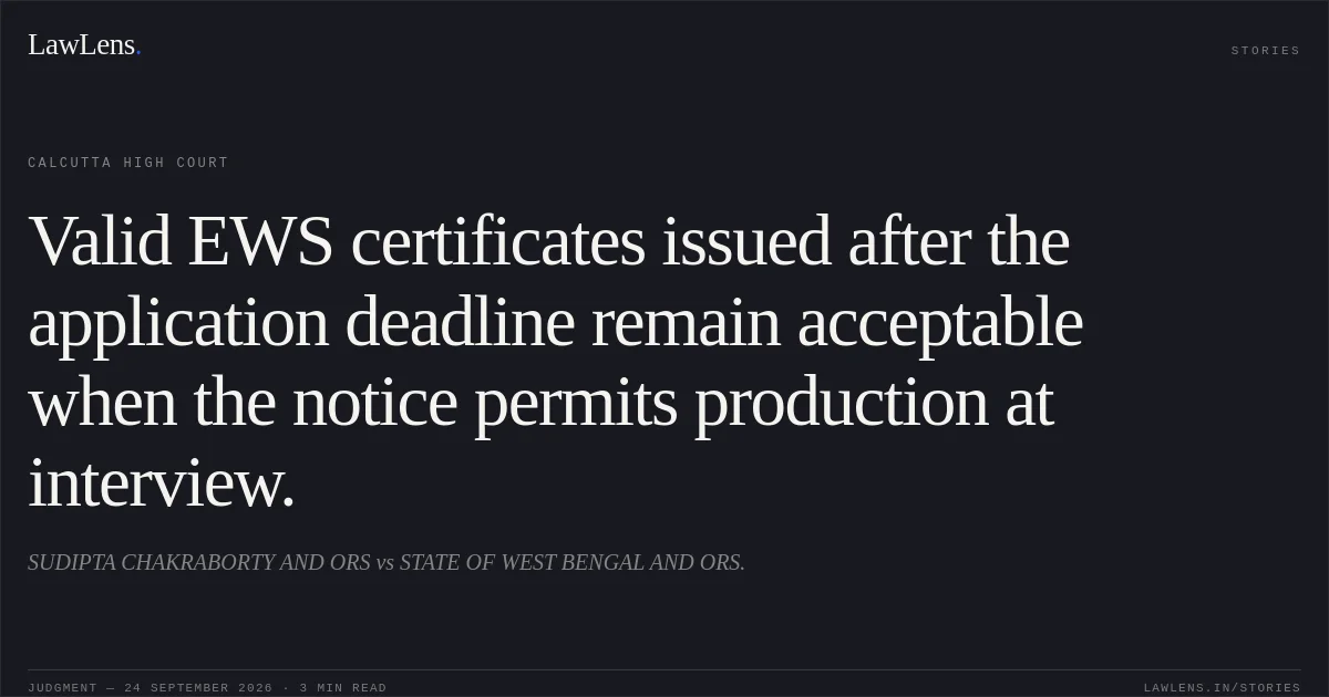 Valid EWS certificates issued after the application deadline remain acceptable when the notice permits production at interview.. SUDIPTA CHAKRABORTY AND ORS vs STATE OF WEST BENGAL AND ORS.. Calcutta High Court. LawLens