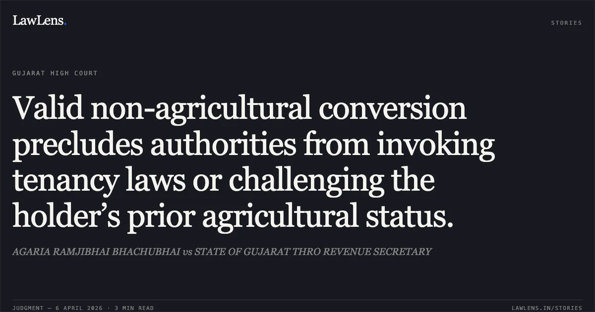 Valid non-agricultural conversion precludes authorities from invoking tenancy laws or challenging the holder’s prior agricultural status.. AGARIA RAMJIBHAI BHACHUBHAI vs STATE OF GUJARAT THRO REVENUE SECRETARY. Gujarat High Court. LawLens
