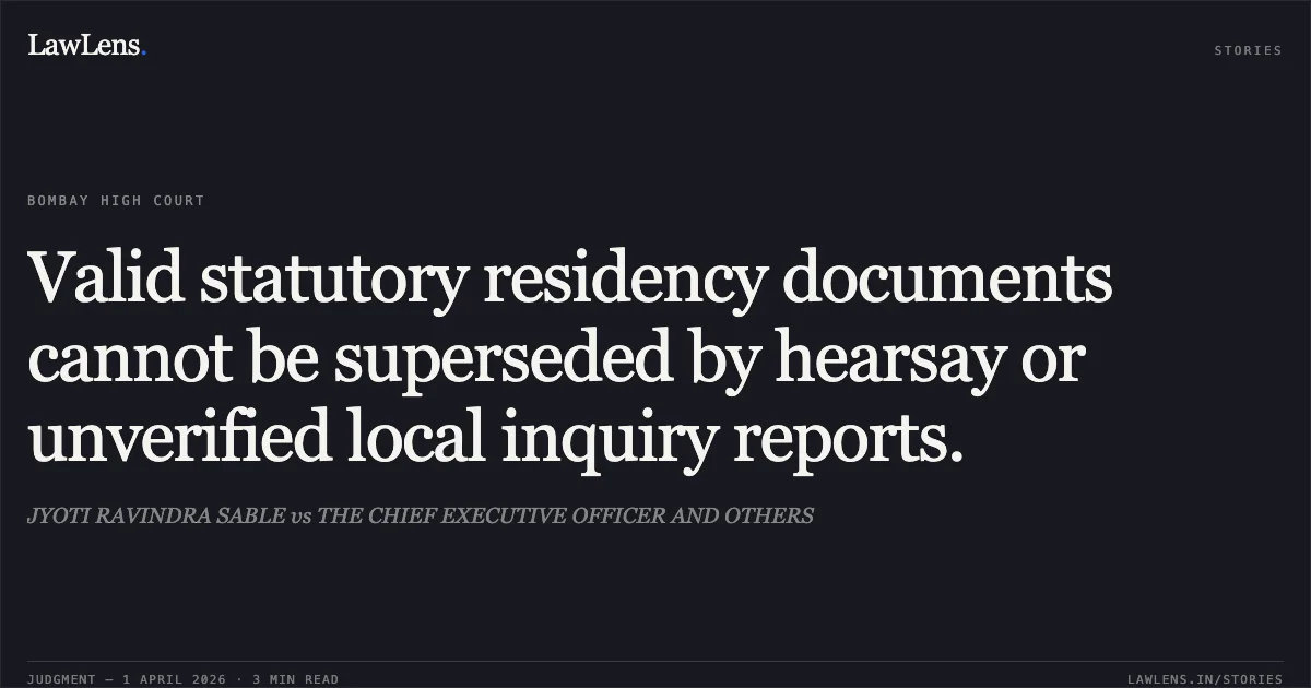 Valid statutory residency documents cannot be superseded by hearsay or unverified local inquiry reports.. JYOTI RAVINDRA SABLE vs THE CHIEF EXECUTIVE OFFICER AND OTHERS. Bombay High Court. LawLens