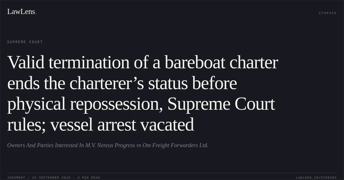 Valid termination of a bareboat charter ends the charterer’s status before physical repossession, Supreme Court rules; vessel arrest vacated. Owners And Parties Interested In M.V. Nereus Progress vs Om Freight Forwarders Ltd.. Supreme Court. LawLens