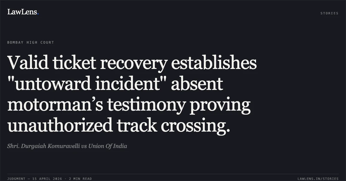 Valid ticket recovery establishes "untoward incident" absent motorman’s testimony proving unauthorized track crossing.. Shri. Durgaiah Komuravelli vs Union Of India. Bombay High Court. LawLens